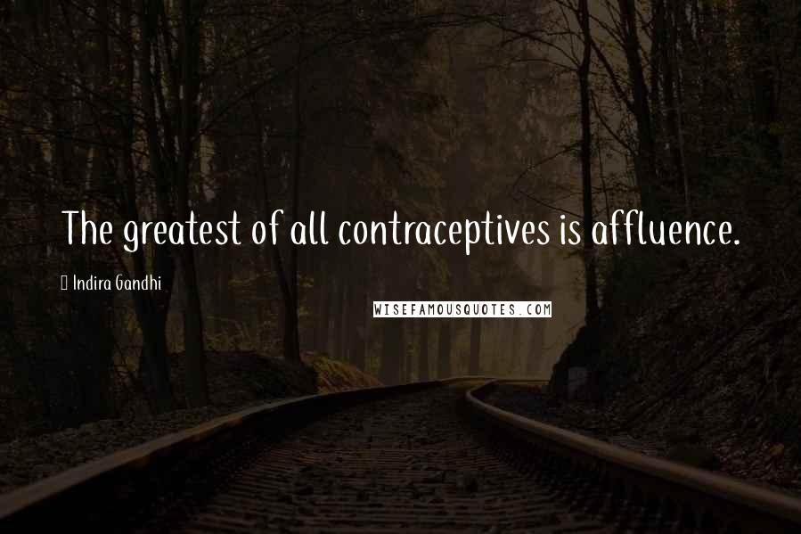 Indira Gandhi quotes: The greatest of all contraceptives is affluence.