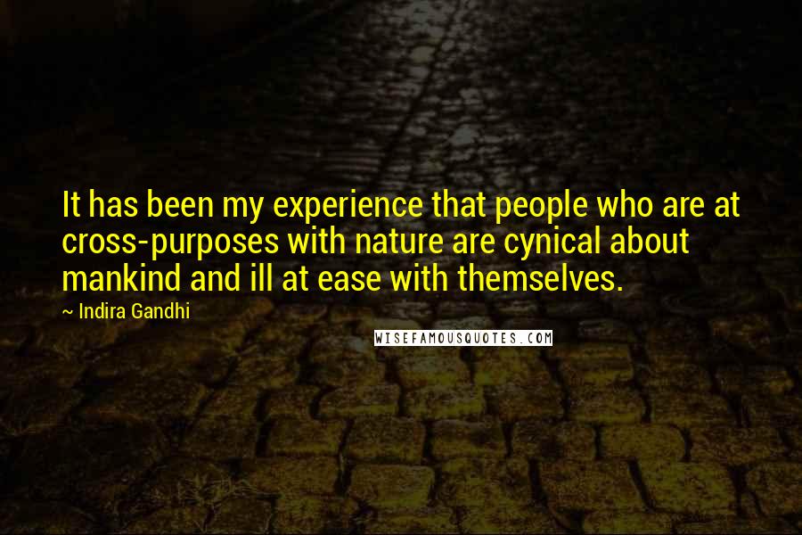 Indira Gandhi quotes: It has been my experience that people who are at cross-purposes with nature are cynical about mankind and ill at ease with themselves.