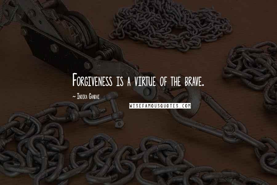 Indira Gandhi quotes: Forgiveness is a virtue of the brave.