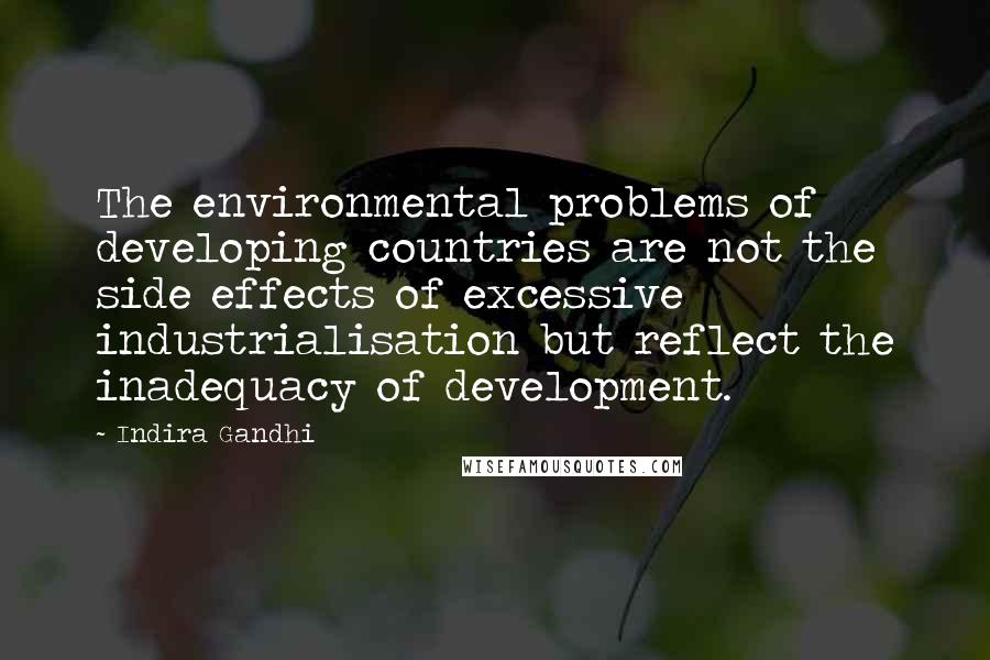 Indira Gandhi quotes: The environmental problems of developing countries are not the side effects of excessive industrialisation but reflect the inadequacy of development.