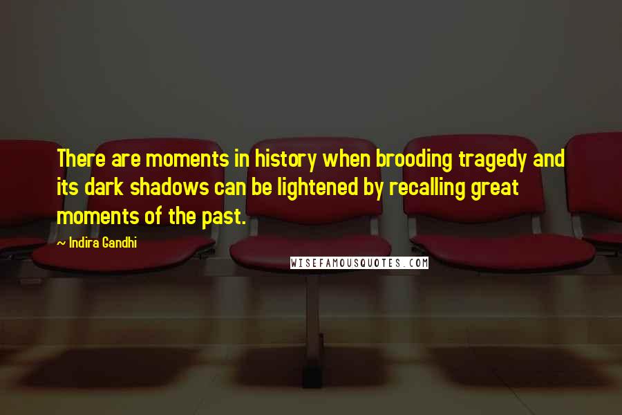 Indira Gandhi quotes: There are moments in history when brooding tragedy and its dark shadows can be lightened by recalling great moments of the past.