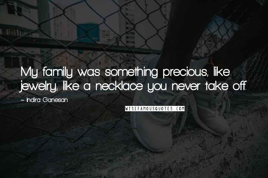 Indira Ganesan quotes: My family was something precious, like jewelry, like a necklace you never take off.