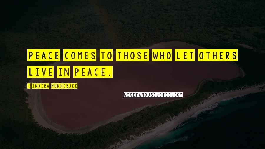 Indira Mukherjee quotes: Peace comes to those who let others live in peace.