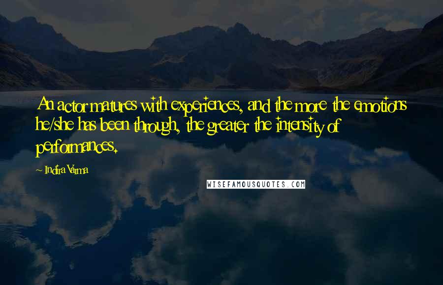 Indira Varma quotes: An actor matures with experiences, and the more the emotions he/she has been through, the greater the intensity of performances. Indira Varma quotes: An actor matures with experiences, and the more the emotions he/she has been through, the greater the intensity of performances.