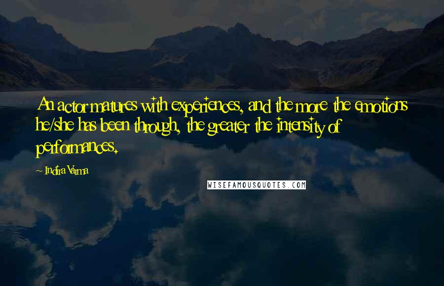 Indira Varma quotes: An actor matures with experiences, and the more the emotions he/she has been through, the greater the intensity of performances.