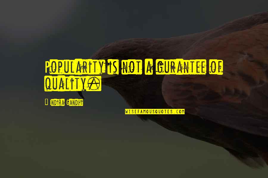 Indira's Quotes By Indira Gandhi: Popularity is not a gurantee of quality. Indira's Quotes By Indira Gandhi: Popularity is not a gurantee of quality.