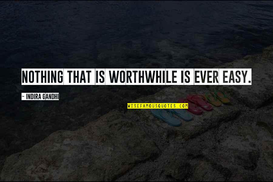 Indira's Quotes By Indira Gandhi: Nothing that is worthwhile is ever easy.