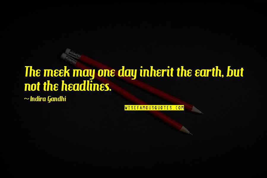 Indira's Quotes By Indira Gandhi: The meek may one day inherit the earth,