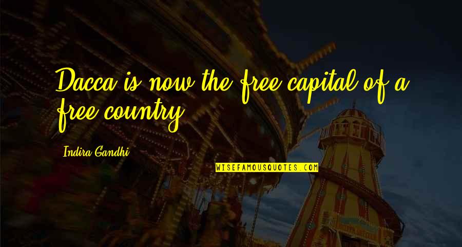 Indira's Quotes By Indira Gandhi: Dacca is now the free capital of a Indira's Quotes By Indira Gandhi: Dacca is now the free capital of a