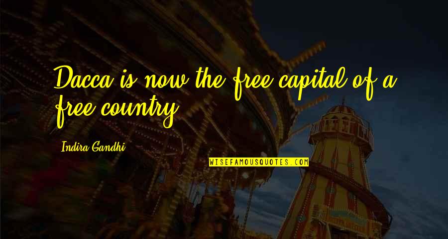 Indira's Quotes By Indira Gandhi: Dacca is now the free capital of a