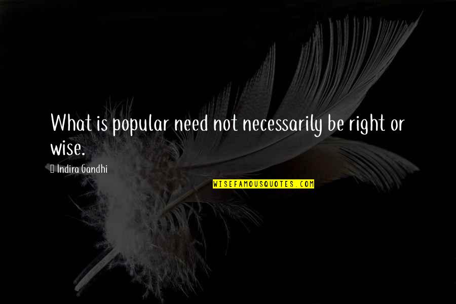 Indira's Quotes By Indira Gandhi: What is popular need not necessarily be right Indira's Quotes By Indira Gandhi: What is popular need not necessarily be right