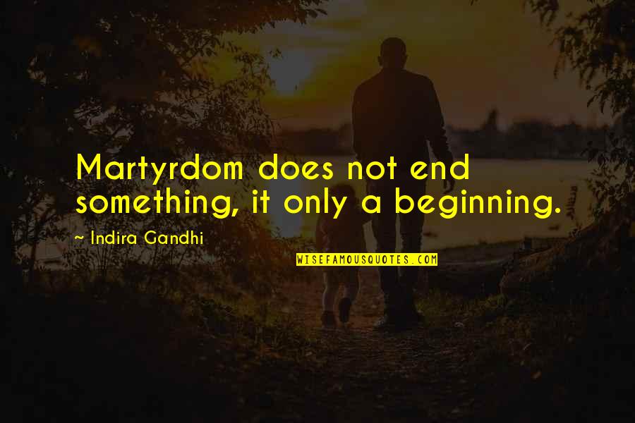 Indira's Quotes By Indira Gandhi: Martyrdom does not end something, it only a Indira's Quotes By Indira Gandhi: Martyrdom does not end something, it only a