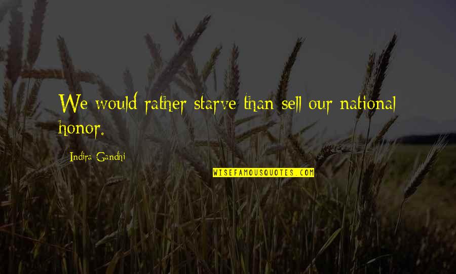 Indira's Quotes By Indira Gandhi: We would rather starve than sell our national