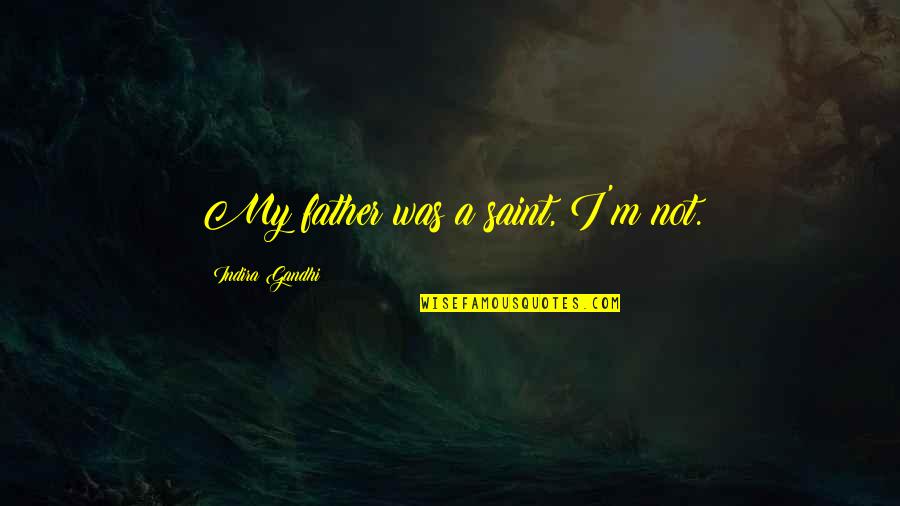 Indira's Quotes By Indira Gandhi: My father was a saint, I'm not.
