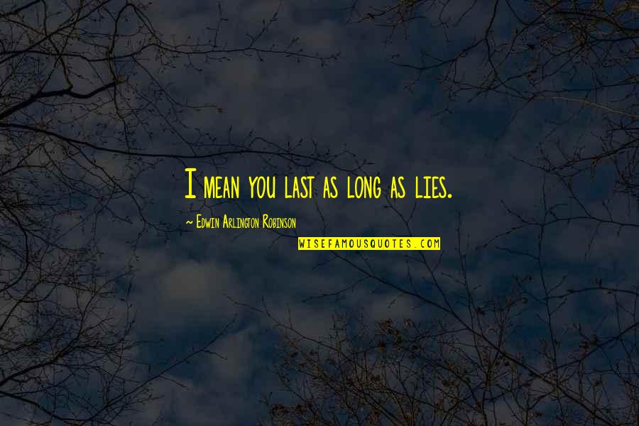 Indirect Attitude Quotes By Edwin Arlington Robinson: I mean you last as long as lies.