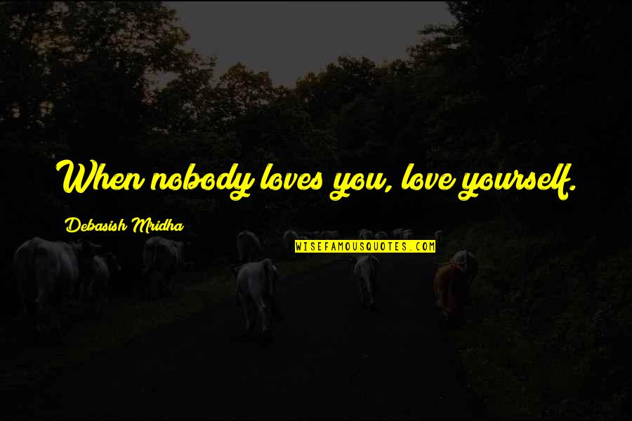 Indirect Blaming Quotes By Debasish Mridha: When nobody loves you, love yourself.
