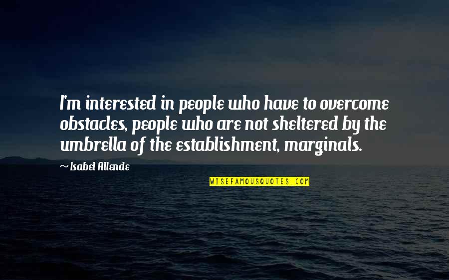 Indirect Propose A Girl Quotes By Isabel Allende: I'm interested in people who have to overcome Indirect Propose A Girl Quotes By Isabel Allende: I'm interested in people who have to overcome