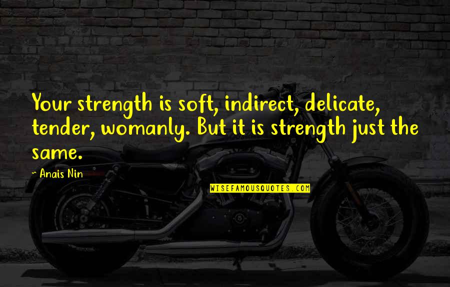 Indirect Quotes By Anais Nin: Your strength is soft, indirect, delicate, tender, womanly. Indirect Quotes By Anais Nin: Your strength is soft, indirect, delicate, tender, womanly.