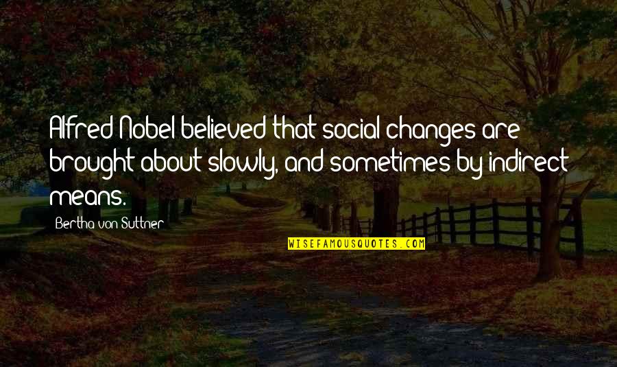 Indirect Quotes By Bertha Von Suttner: Alfred Nobel believed that social changes are brought Indirect Quotes By Bertha Von Suttner: Alfred Nobel believed that social changes are brought