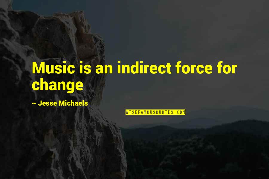 Indirect Quotes By Jesse Michaels: Music is an indirect force for change Indirect Quotes By Jesse Michaels: Music is an indirect force for change