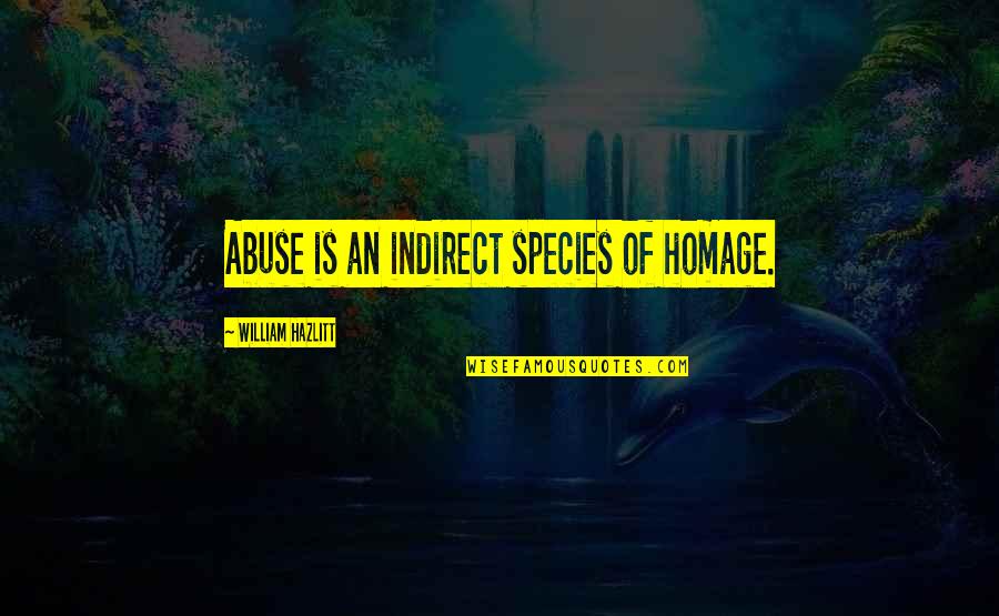 Indirect Quotes By William Hazlitt: Abuse is an indirect species of homage. Indirect Quotes By William Hazlitt: Abuse is an indirect species of homage.