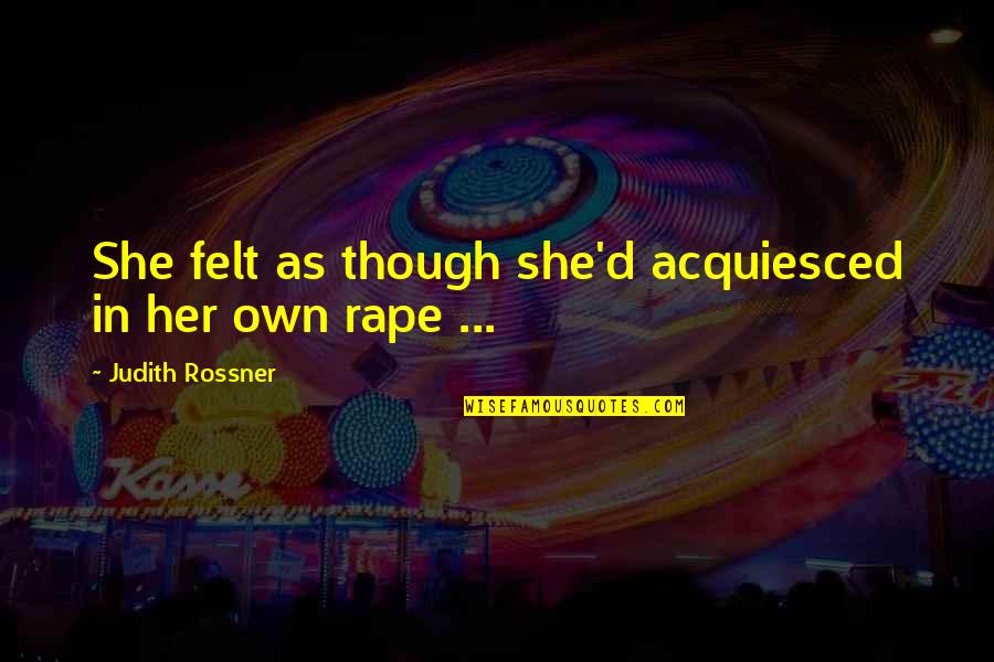 Indirectamente Sinonimos Quotes By Judith Rossner: She felt as though she'd acquiesced in her Indirectamente Sinonimos Quotes By Judith Rossner: She felt as though she'd acquiesced in her