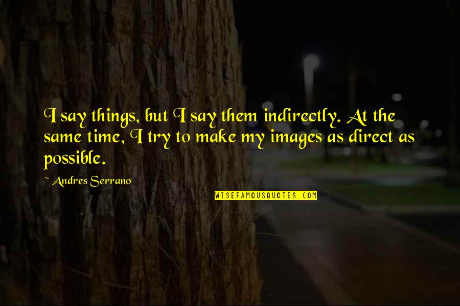 Indirectly Quotes By Andres Serrano: I say things, but I say them indirectly.