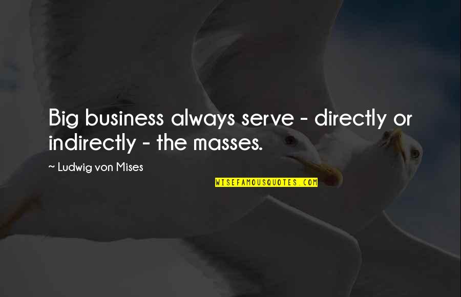 Indirectly Quotes By Ludwig Von Mises: Big business always serve - directly or indirectly