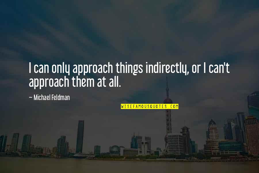 Indirectly Quotes By Michael Feldman: I can only approach things indirectly, or I