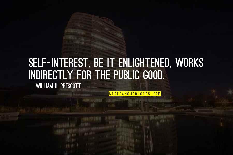 Indirectly Quotes By William H. Prescott: Self-interest, be it enlightened, works indirectly for the