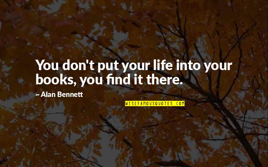 Indirectly Sad Quotes By Alan Bennett: You don't put your life into your books, Indirectly Sad Quotes By Alan Bennett: You don't put your life into your books,