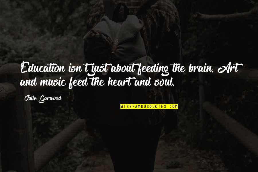 Indirectly Sad Quotes By Julie Garwood: Education isn't just about feeding the brain. Art Indirectly Sad Quotes By Julie Garwood: Education isn't just about feeding the brain. Art