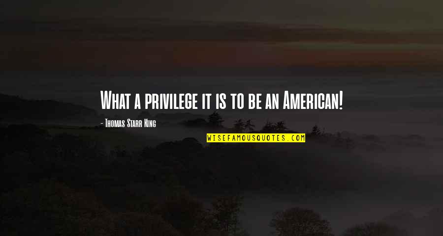 Indirectly Sad Quotes By Thomas Starr King: What a privilege it is to be an Indirectly Sad Quotes By Thomas Starr King: What a privilege it is to be an