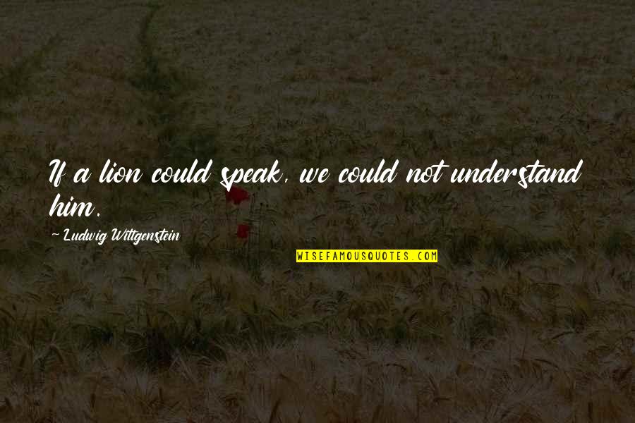 Indirectly Scolding Quotes By Ludwig Wittgenstein: If a lion could speak, we could not Indirectly Scolding Quotes By Ludwig Wittgenstein: If a lion could speak, we could not