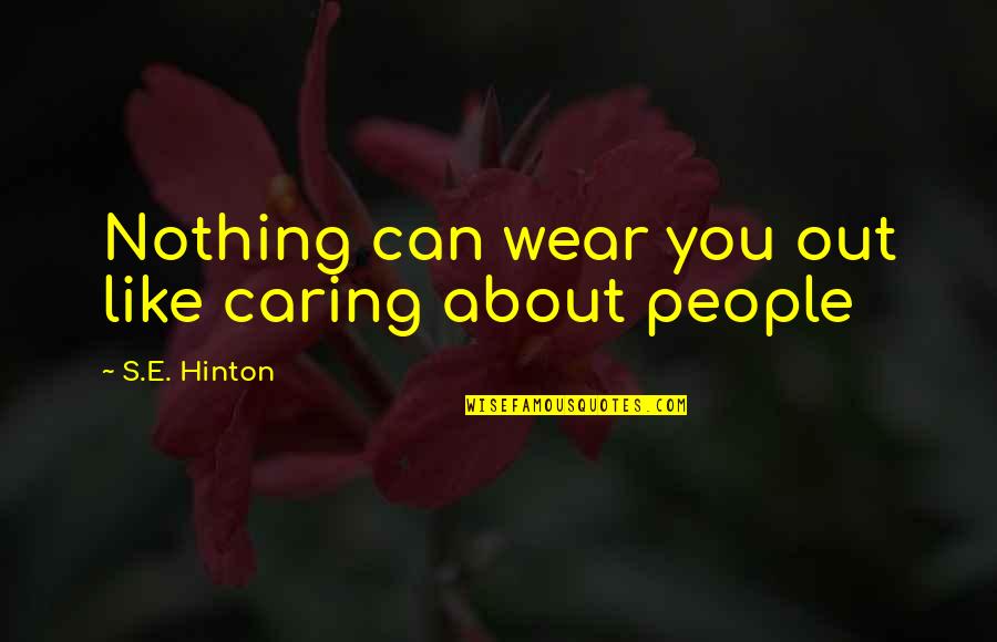 Indirectly Scolding Quotes By S.E. Hinton: Nothing can wear you out like caring about Indirectly Scolding Quotes By S.E. Hinton: Nothing can wear you out like caring about