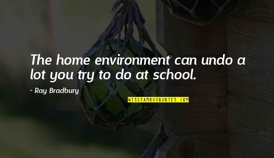 Indirectness Quotes By Ray Bradbury: The home environment can undo a lot you Indirectness Quotes By Ray Bradbury: The home environment can undo a lot you