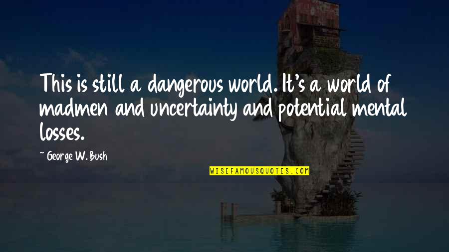 Indiretto Libero Quotes By George W. Bush: This is still a dangerous world. It's a Indiretto Libero Quotes By George W. Bush: This is still a dangerous world. It's a
