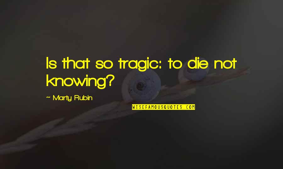 Indiscipline Girl Quotes By Marty Rubin: Is that so tragic: to die not knowing?