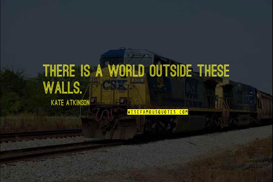Indiscipline Quotes By Kate Atkinson: There is a world outside these walls.