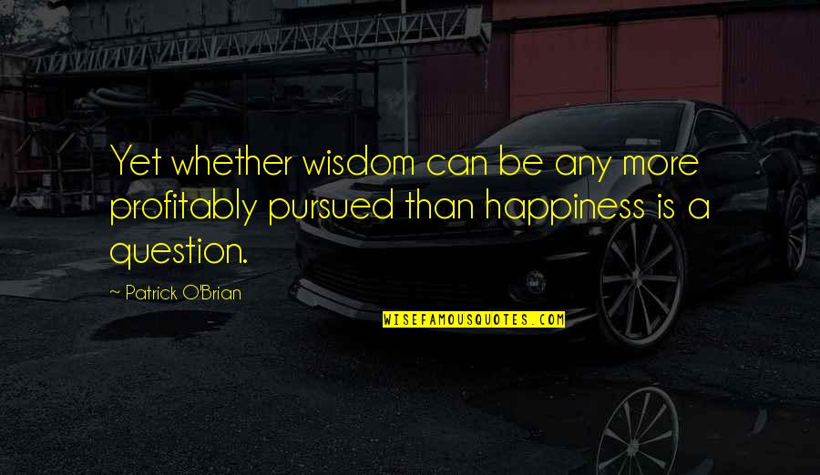 Indiscipline Quotes By Patrick O'Brian: Yet whether wisdom can be any more profitably
