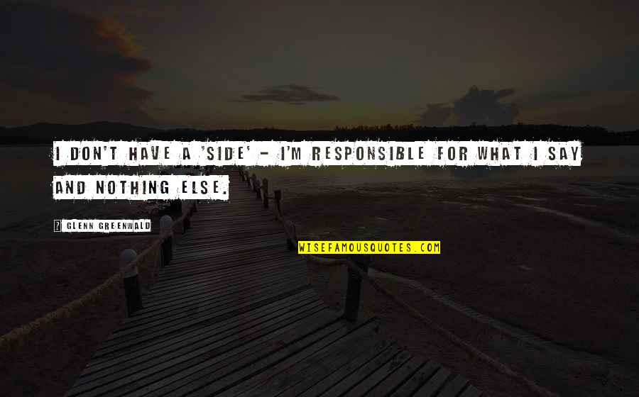 Indisciplined Quotes By Glenn Greenwald: I don't have a 'side' - I'm responsible