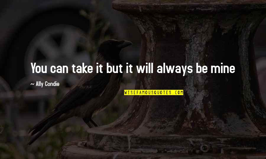 Indiscreta Definicion Quotes By Ally Condie: You can take it but it will always Indiscreta Definicion Quotes By Ally Condie: You can take it but it will always