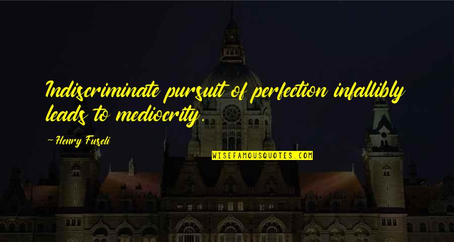 Indiscriminate Quotes By Henry Fuseli: Indiscriminate pursuit of perfection infallibly leads to mediocrity.
