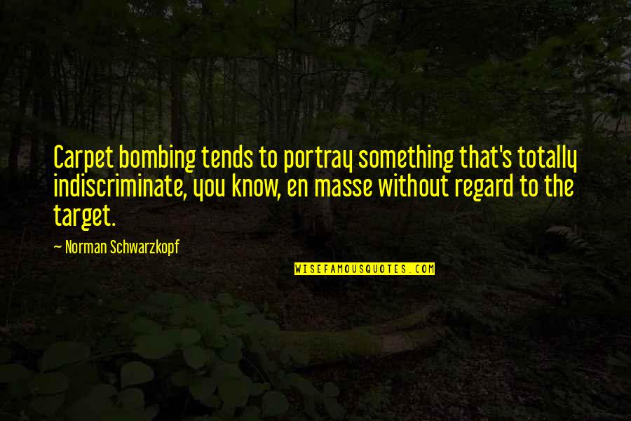 Indiscriminate Quotes By Norman Schwarzkopf: Carpet bombing tends to portray something that's totally
