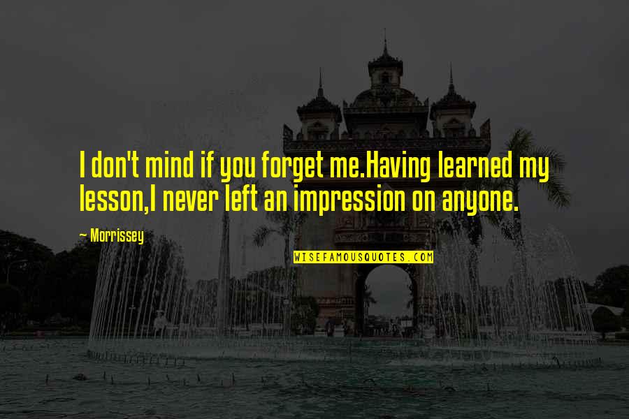 Indiscrimination In Communication Quotes By Morrissey: I don't mind if you forget me.Having learned