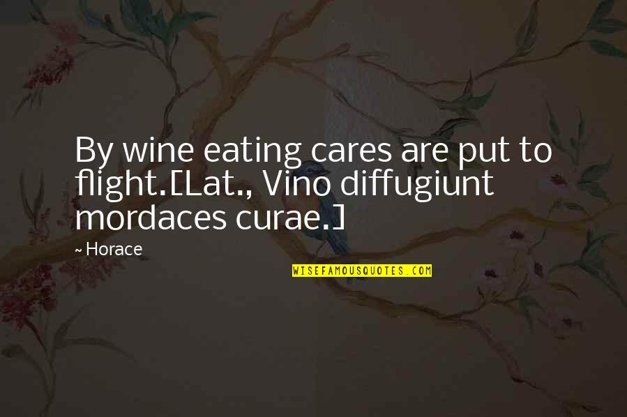 Indiscriminatly Quotes By Horace: By wine eating cares are put to flight.[Lat.,