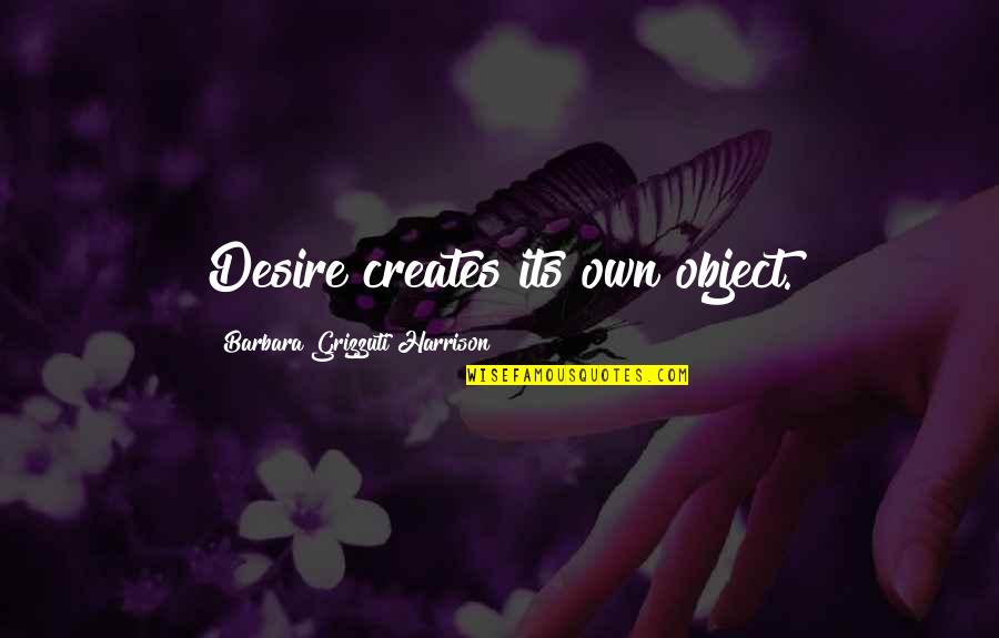 Indiscutibile In Inglese Quotes By Barbara Grizzuti Harrison: Desire creates its own object.