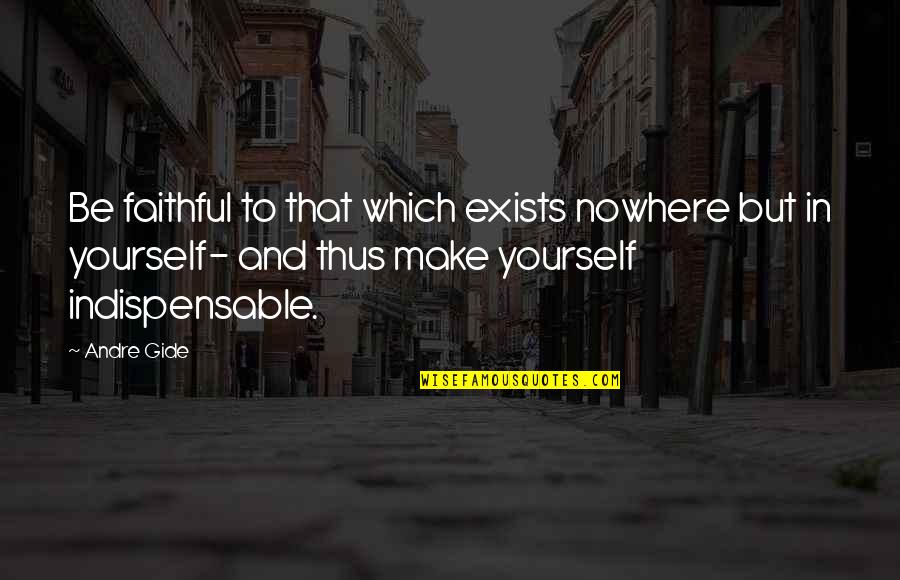 Indispensable Quotes By Andre Gide: Be faithful to that which exists nowhere but