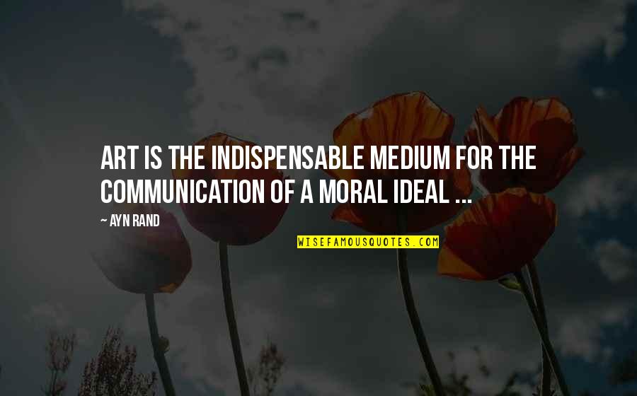 Indispensable Quotes By Ayn Rand: Art is the indispensable medium for the communication