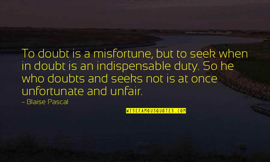 Indispensable Quotes By Blaise Pascal: To doubt is a misfortune, but to seek